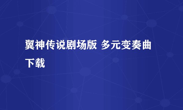 翼神传说剧场版 多元变奏曲 下载