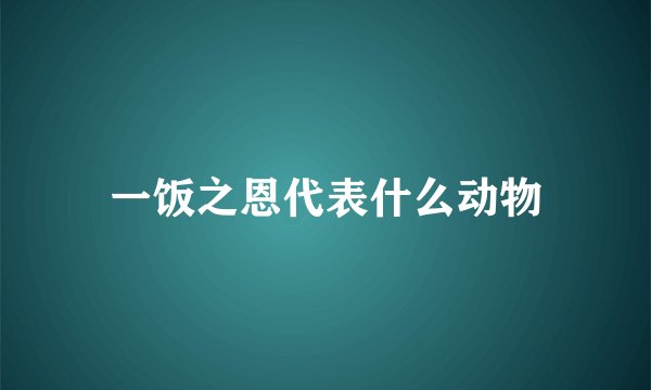 一饭之恩代表什么动物