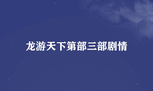 龙游天下第部三部剧情