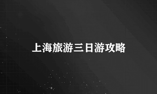 上海旅游三日游攻略