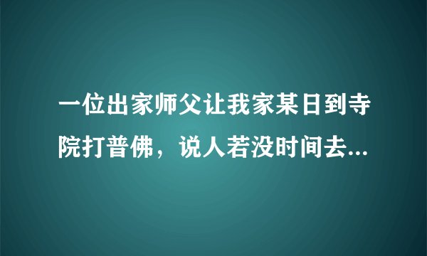 一位出家师父让我家某日到寺院打普佛，说人若没时间去，把钱送到就行了。这合适吗？