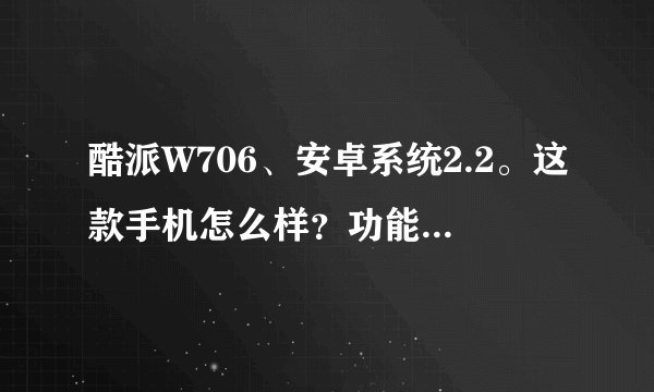 酷派W706、安卓系统2.2。这款手机怎么样？功能和性能。大家给个意见。