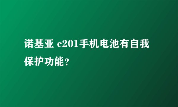 诺基亚 c201手机电池有自我保护功能？