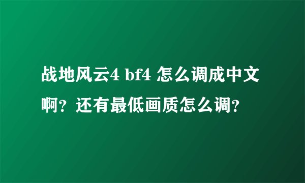 战地风云4 bf4 怎么调成中文啊？还有最低画质怎么调？