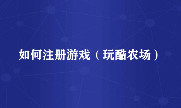 如何注册游戏（玩酷农场）
