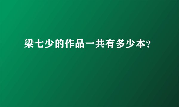 梁七少的作品一共有多少本？