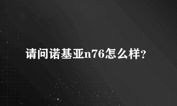 请问诺基亚n76怎么样？