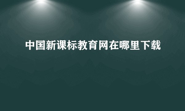 中国新课标教育网在哪里下载
