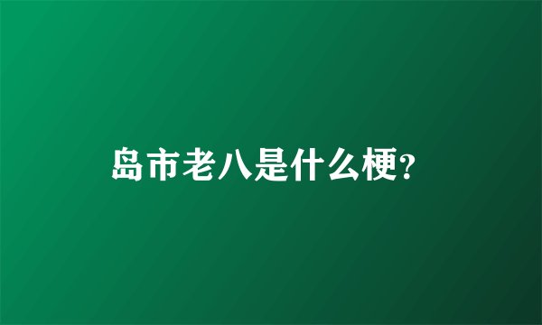 岛市老八是什么梗？