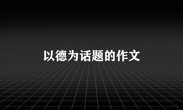 以德为话题的作文
