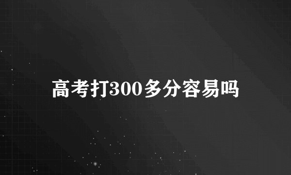 高考打300多分容易吗