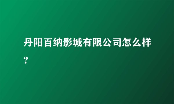 丹阳百纳影城有限公司怎么样？