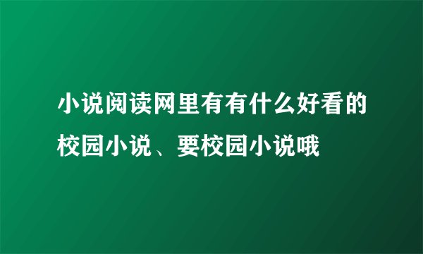 小说阅读网里有有什么好看的校园小说、要校园小说哦