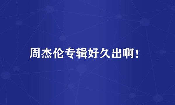 周杰伦专辑好久出啊！