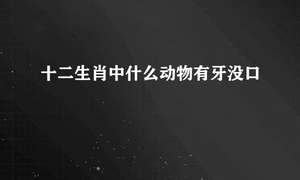 十二生肖中什么动物有牙没口