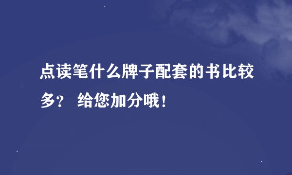 点读笔什么牌子配套的书比较多？ 给您加分哦！