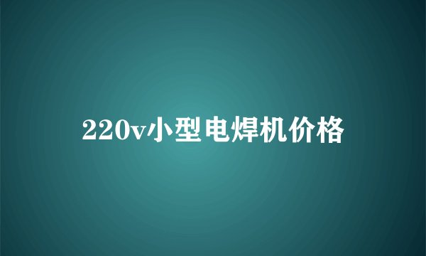 220v小型电焊机价格