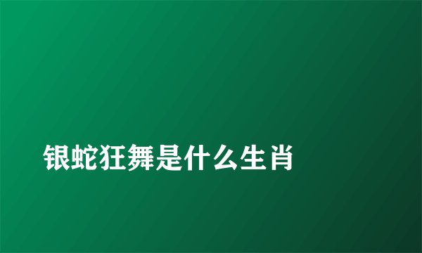 
银蛇狂舞是什么生肖


