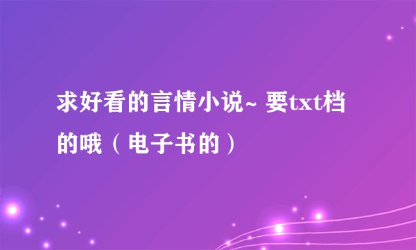 求好看的言情小说~ 要txt档的哦（电子书的）