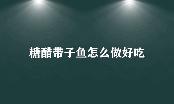 糖醋带子鱼怎么做好吃