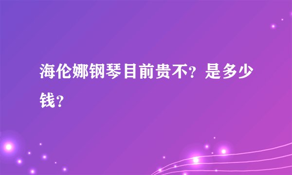 海伦娜钢琴目前贵不？是多少钱？