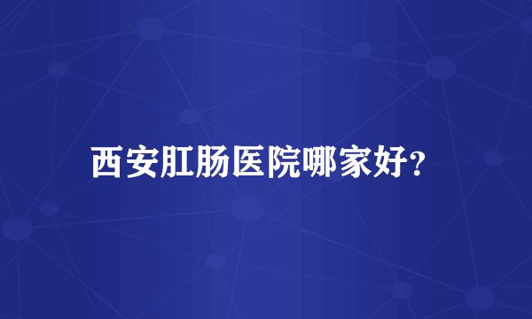 西安肛肠医院哪家好？