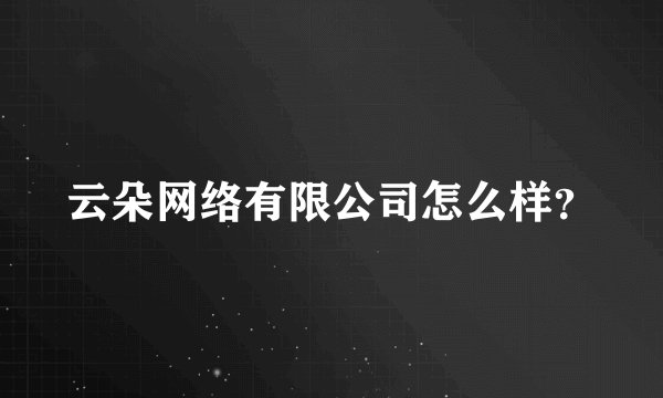 云朵网络有限公司怎么样？