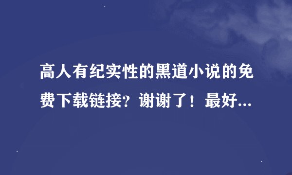高人有纪实性的黑道小说的免费下载链接？谢谢了！最好有城北黑帮 《天伤》《天祭》 《天爵》 《天罡》