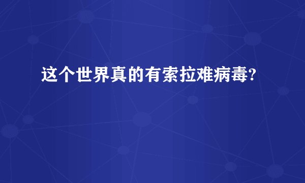 这个世界真的有索拉难病毒?