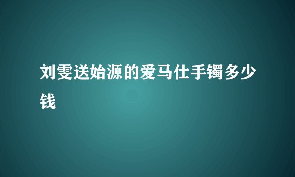 刘雯送始源的爱马仕手镯多少钱