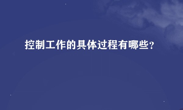 控制工作的具体过程有哪些？
