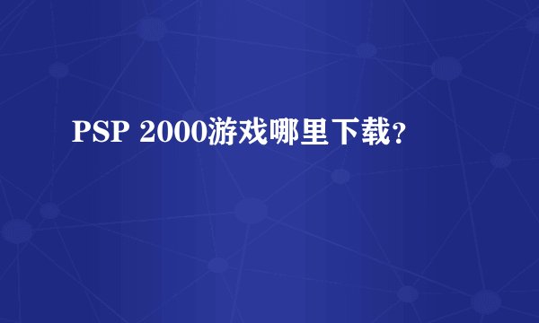 PSP 2000游戏哪里下载？