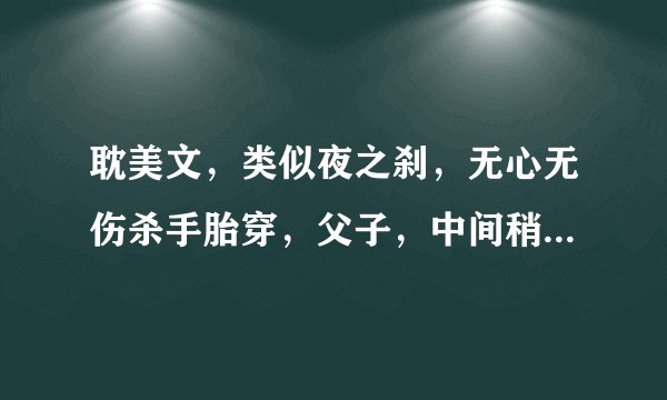 耽美文，类似夜之刹，无心无伤杀手胎穿，父子，中间稍虐结局美好，字数不超过30万的