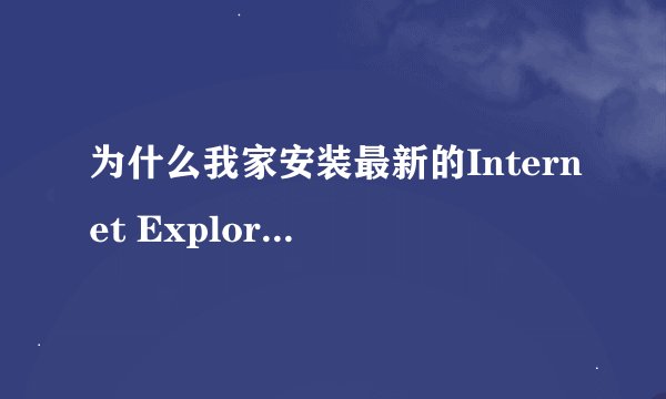 为什么我家安装最新的Internet Explorer总是失败、说是计算机有恶意软件、但是杀毒却没有、怎么办？