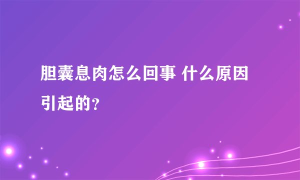 胆囊息肉怎么回事 什么原因引起的？