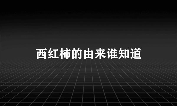 西红柿的由来谁知道