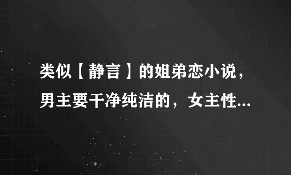 类似【静言】的姐弟恋小说，男主要干净纯洁的，女主性格不要小白，