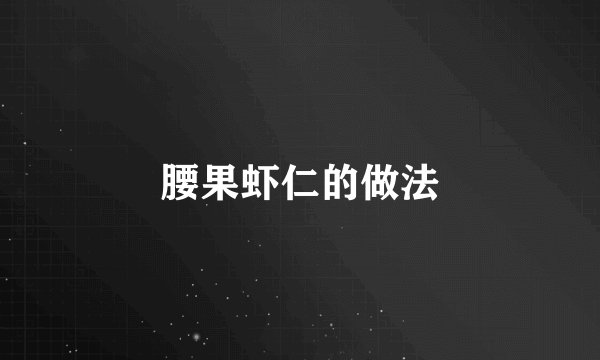 腰果虾仁的做法