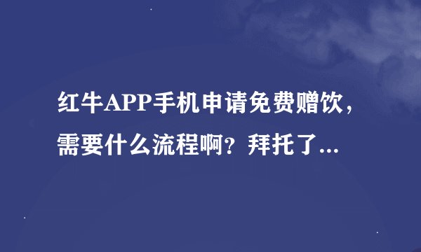 红牛APP手机申请免费赠饮，需要什么流程啊？拜托了各位 谢谢