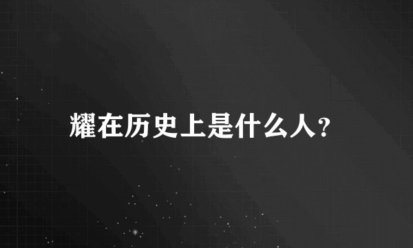 耀在历史上是什么人？