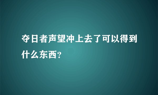 夺日者声望冲上去了可以得到什么东西？