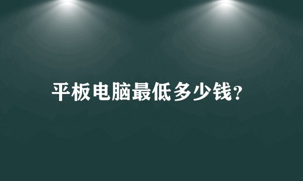 平板电脑最低多少钱？