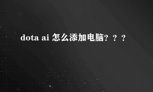 dota ai 怎么添加电脑？？？