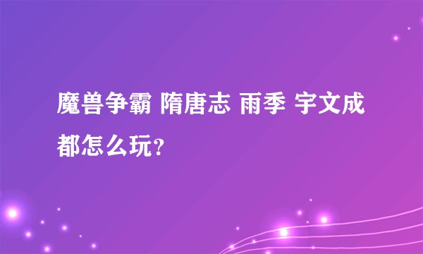 魔兽争霸 隋唐志 雨季 宇文成都怎么玩？
