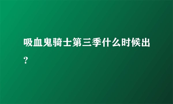 吸血鬼骑士第三季什么时候出？