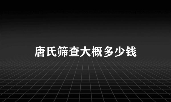 唐氏筛查大概多少钱
