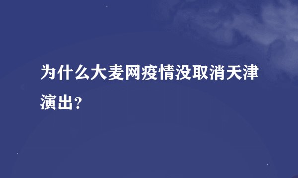 为什么大麦网疫情没取消天津演出？