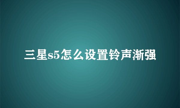 三星s5怎么设置铃声渐强