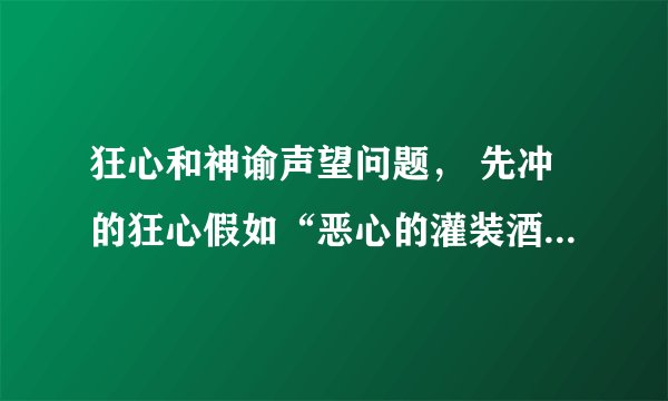 狂心和神谕声望问题， 先冲的狂心假如“恶心的灌装酒”能开出来变身饰品，再转冲神谕。。