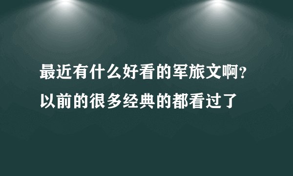 最近有什么好看的军旅文啊？以前的很多经典的都看过了